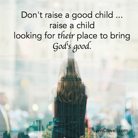 Don't raise a good child - raise a child looking for their place to bring God's good. 