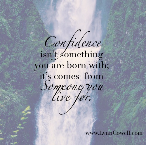 Confidence isn’t something you are born with; it’s comes from Someone you live for.
