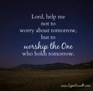 Help me not to worry about tomorrow, but to worship the One who holds tomorrow.