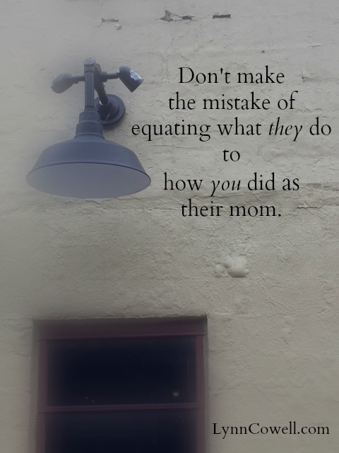 Don't make the mistake of equating what they do to how you did as their mom. 