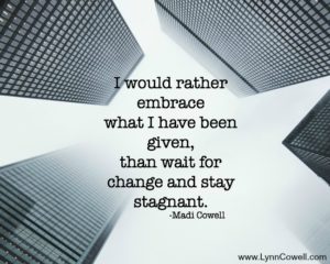I would rather embrace what I have been given, than wait for change & stay stagnant.